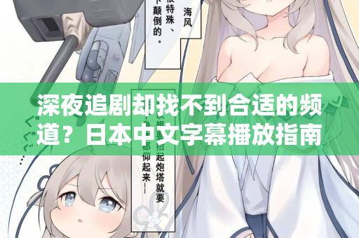 深夜追剧却找不到合适的频道?日本中文字幕播放指南 第2张 深夜追剧却找不到合适的频道?日本中文字幕播放指南 第2张