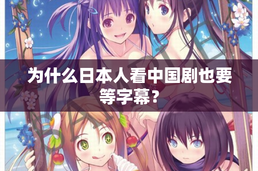 为什么日本人看中国剧也要等字幕？  第1张