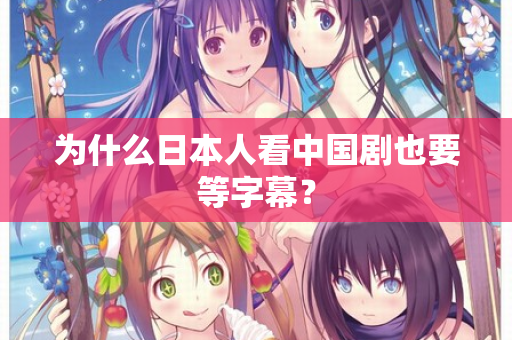 为什么日本人看中国剧也要等字幕？  第2张