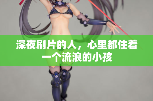 深夜刷片的人，心里都住着一个流浪的小孩