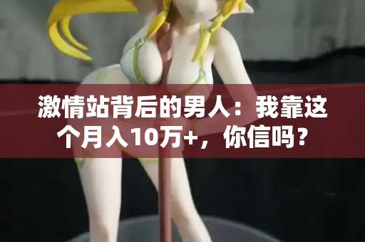 激情站背后的男人：我靠这个月入10万+，你信吗？  第1张