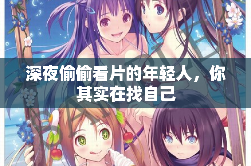深夜偷偷看片的年轻人，你其实在找自己