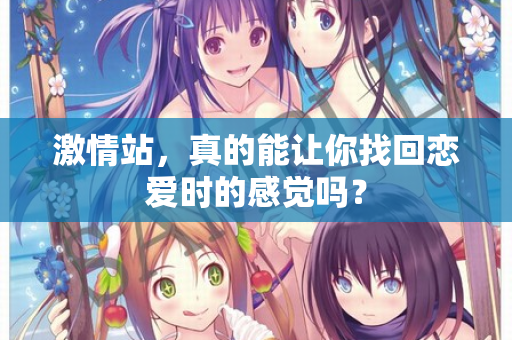 激情站，真的能让你找回恋爱时的感觉吗？  第2张