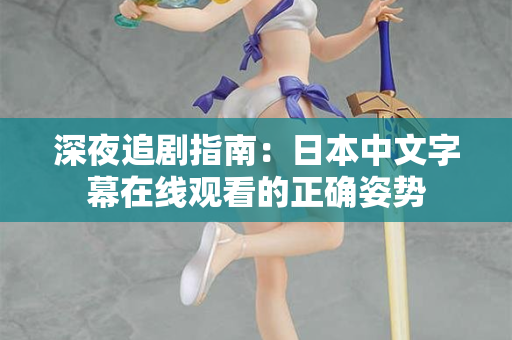 深夜追剧指南：日本中文字幕在线观看的正确姿势