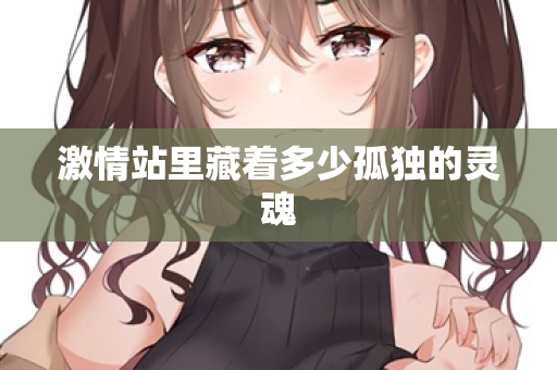 激情站里藏着多少孤独的灵魂  第3张