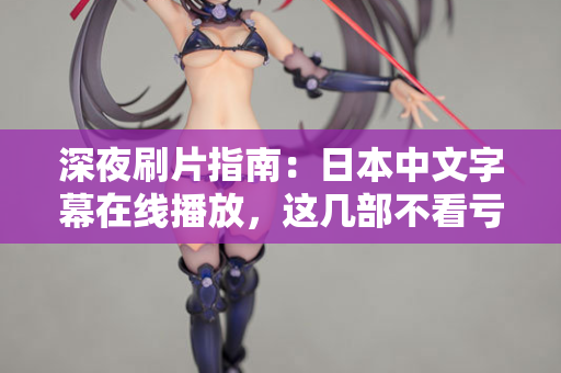 深夜刷片指南：日本中文字幕在线播放，这几部不看亏了