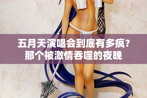 五月天演唱会到底有多疯？那个被激情吞噬的夜晚  第3张