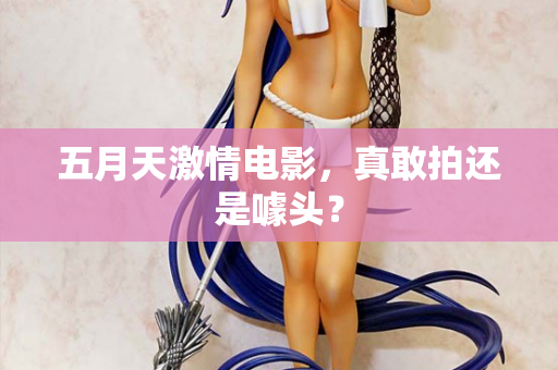 五月天激情电影，真敢拍还是噱头？