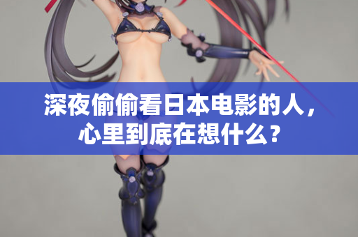 深夜偷偷看日本电影的人,心里到底在想什么? 第2张 深夜偷偷看日本电影的人,心里到底在想什么? 第2张