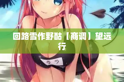 回路雪作野酤【商调】望远行  第1张