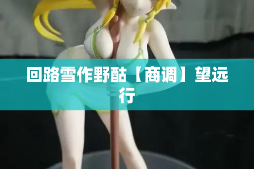 回路雪作野酤【商调】望远行  第2张
