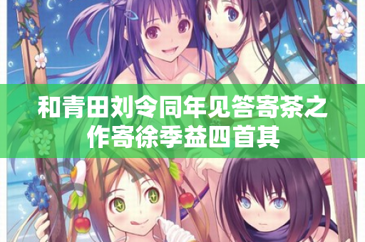 和青田刘令同年见答寄茶之作寄徐季益四首其 第2张 和青田刘令同年见答寄茶之作寄徐季益四首其 第2张