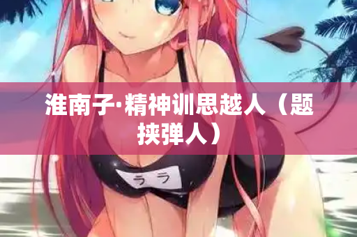 淮南子·精神训思越人(题挟弹人) 第1张 淮南子·精神训思越人(题挟弹人) 第1张
