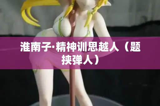 淮南子·精神训思越人(题挟弹人) 第2张 淮南子·精神训思越人(题挟弹人) 第2张