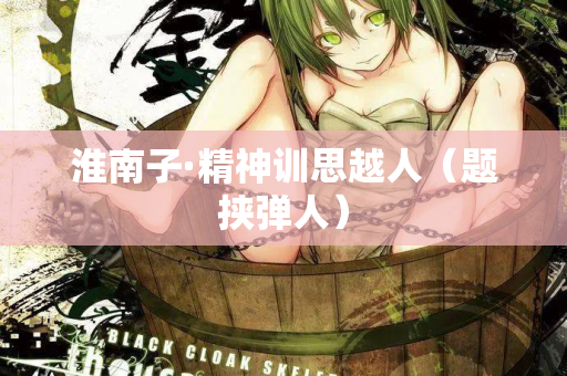 淮南子·精神训思越人(题挟弹人) 第3张 淮南子·精神训思越人(题挟弹人) 第3张