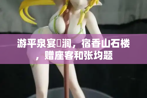 游平泉宴浥涧，宿香山石楼，赠座客和张均题  第1张