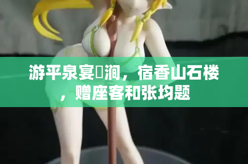 游平泉宴浥涧，宿香山石楼，赠座客和张均题  第2张