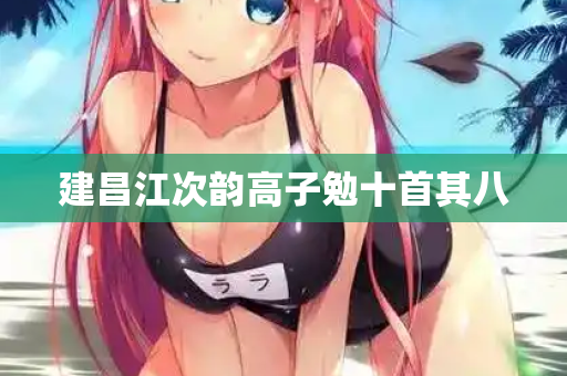 建昌江次韵高子勉十首其八 第2张 建昌江次韵高子勉十首其八 第2张