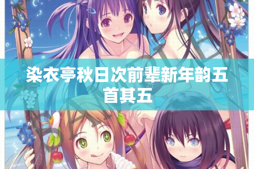染衣亭秋日次前辈新年韵五首其五  第1张
