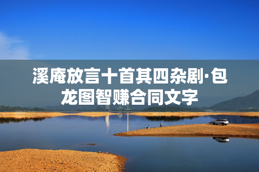 溪庵放言十首其四杂剧·包龙图智赚合同文字  第1张