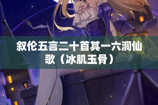 叙伦五言二十首其一六洞仙歌（冰肌玉骨）  第1张
