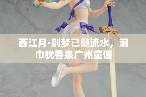 西江月·别梦已随流水，泪巾犹香泉广州童谣  第2张