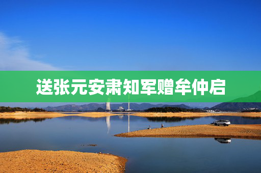 送张元安肃知军赠牟仲启 第2张 送张元安肃知军赠牟仲启 第2张