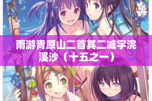 雨游青原山二首其二减字浣溪沙（十五之一）