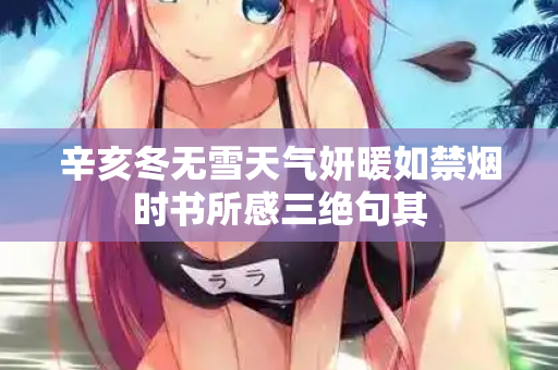辛亥冬无雪天气妍暖如禁烟时书所感三绝句其