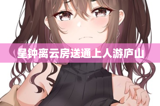 呈钟离云房送通上人游庐山 第2张 呈钟离云房送通上人游庐山 第2张