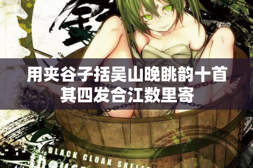 用夹谷子括吴山晚眺韵十首其四发合江数里寄