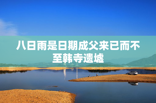 八日雨是日期成父来已而不至韩寺遗墟
