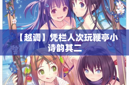 【越调】凭栏人次玩鞭亭小诗韵其二  第2张