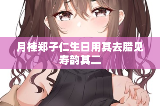 月桂郑子仁生日用其去腊见寿韵其二