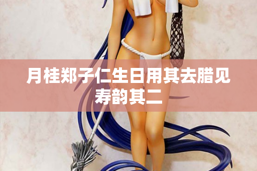 月桂郑子仁生日用其去腊见寿韵其二