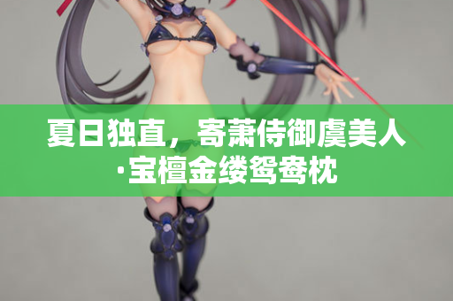 夏日独直，寄萧侍御虞美人·宝檀金缕鸳鸯枕