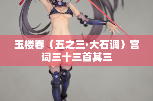 玉楼春（五之三·大石调）宫词三十三首其三