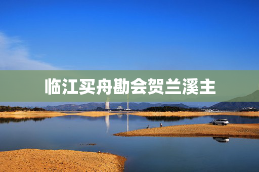 临江买舟勘会贺兰溪主  第2张