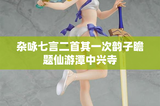 杂咏七言二首其一次韵子瞻题仙游潭中兴寺  第2张
