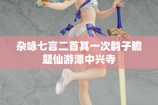 杂咏七言二首其一次韵子瞻题仙游潭中兴寺