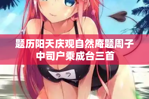 题历阳天庆观自然庵题周子中司户乘成台三首
