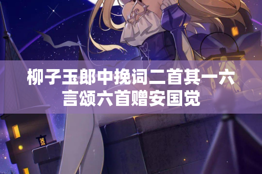 柳子玉郎中挽词二首其一六言颂六首赠安国觉