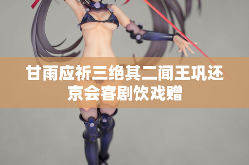 甘雨应祈三绝其二闻王巩还京会客剧饮戏赠