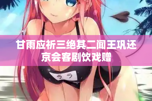 甘雨应祈三绝其二闻王巩还京会客剧饮戏赠