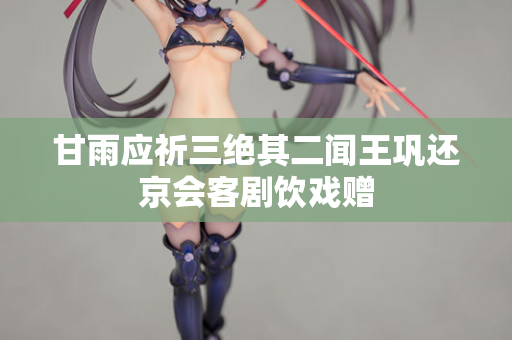 甘雨应祈三绝其二闻王巩还京会客剧饮戏赠
