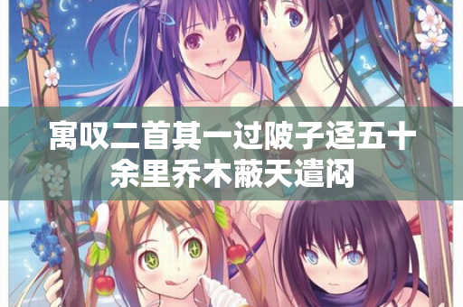 寓叹二首其一过陂子迳五十余里乔木蔽天遣闷  第2张