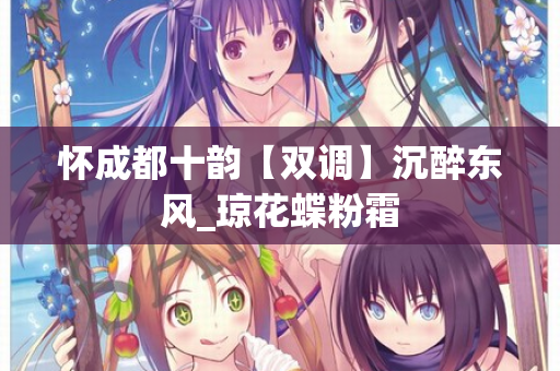 怀成都十韵【双调】沉醉东风_琼花蝶粉霜