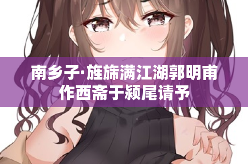 南乡子·旌旆满江湖郭明甫作西斋于颍尾请予