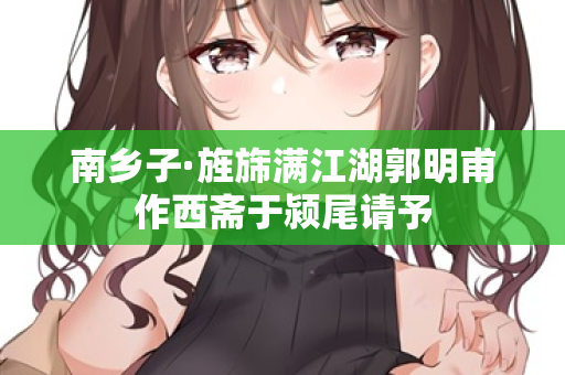 南乡子·旌旆满江湖郭明甫作西斋于颍尾请予