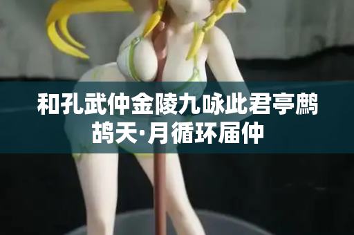 和孔武仲金陵九咏此君亭鹧鸪天·月循环届仲